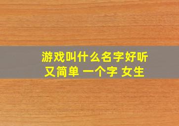 游戏叫什么名字好听又简单 一个字 女生